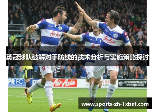 英冠球队破解对手防线的战术分析与实施策略探讨