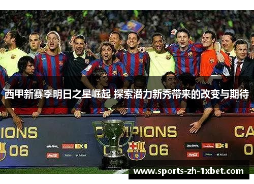 西甲新赛季明日之星崛起 探索潜力新秀带来的改变与期待