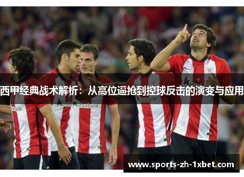 西甲经典战术解析：从高位逼抢到控球反击的演变与应用