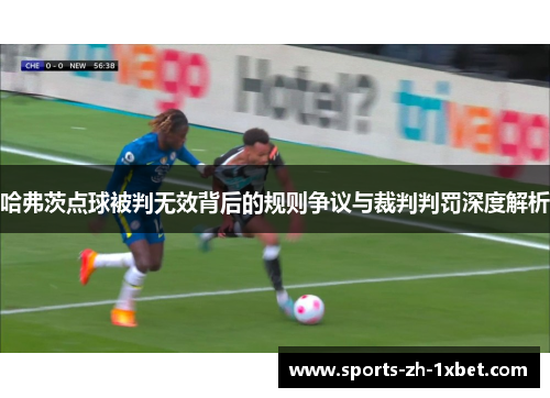 哈弗茨点球被判无效背后的规则争议与裁判判罚深度解析