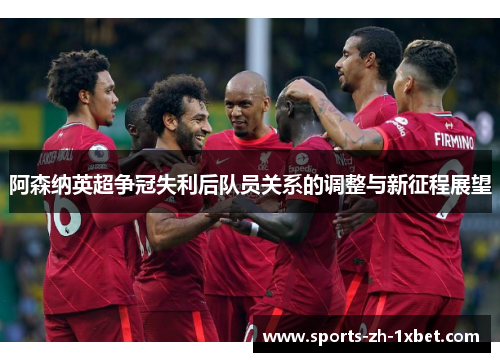 阿森纳英超争冠失利后队员关系的调整与新征程展望