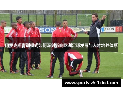 阿贾克斯青训模式如何深刻影响欧洲足球发展与人才培养体系