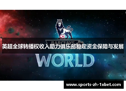 英超全球转播权收入助力俱乐部稳定资金保障与发展
