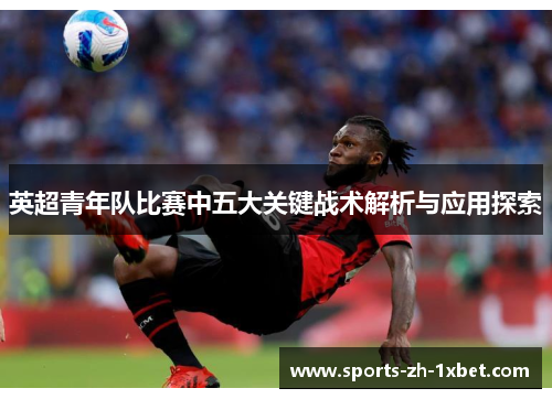英超青年队比赛中五大关键战术解析与应用探索