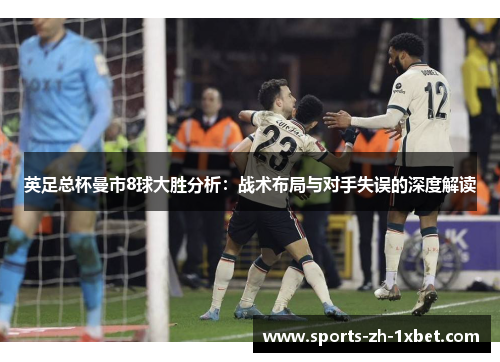 英足总杯曼市8球大胜分析：战术布局与对手失误的深度解读