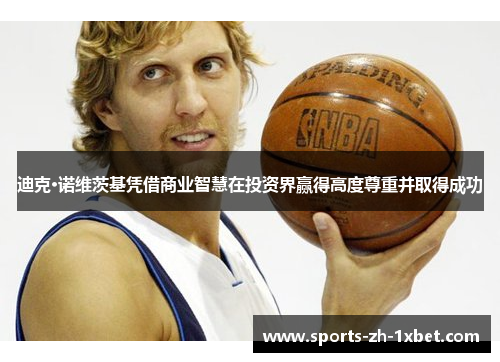 迪克·诺维茨基凭借商业智慧在投资界赢得高度尊重并取得成功