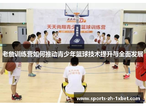 老詹训练营如何推动青少年篮球技术提升与全面发展