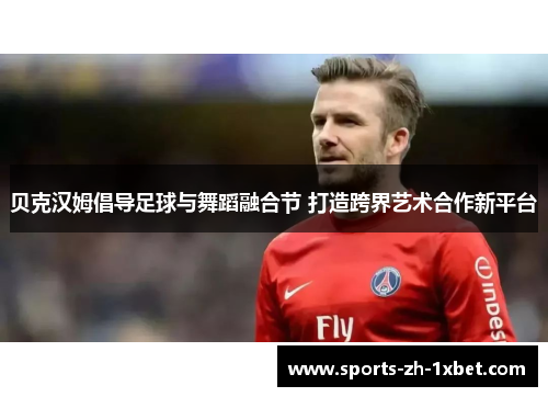 贝克汉姆倡导足球与舞蹈融合节 打造跨界艺术合作新平台