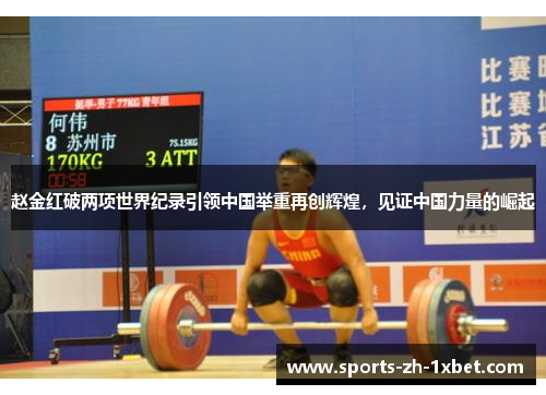 赵金红破两项世界纪录引领中国举重再创辉煌，见证中国力量的崛起