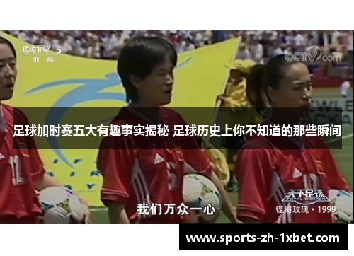 足球加时赛五大有趣事实揭秘 足球历史上你不知道的那些瞬间