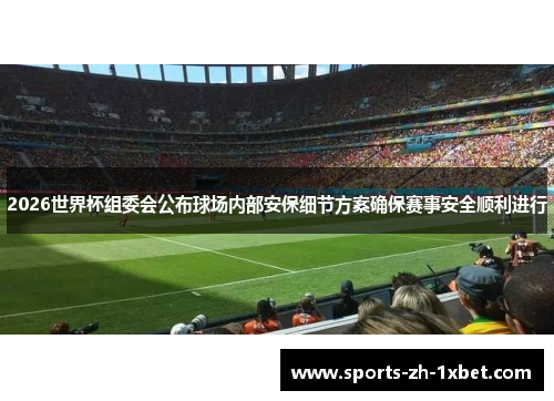 2026世界杯组委会公布球场内部安保细节方案确保赛事安全顺利进行