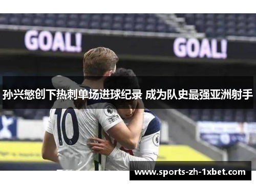 孙兴慜创下热刺单场进球纪录 成为队史最强亚洲射手