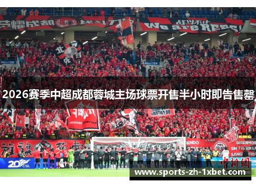2026赛季中超成都蓉城主场球票开售半小时即告售罄