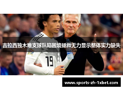 吉拉西独木难支球队陷困境拯救无力显示整体实力缺失